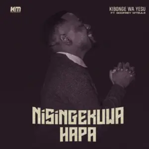 Kibonge wa Yesu ft Godfrey Mteule – Nisingekuwa Hapa