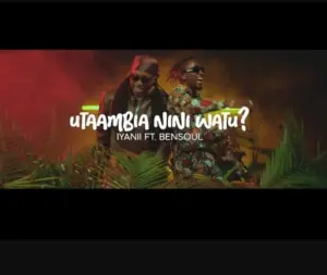 Iyanii ft Bensoul – Utaambia Nini Watu