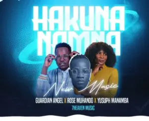 Guardian Angel ft Rose Muhando & Yusuph Manamba – Hakuna Namna