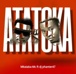 Mkataba Mc ft Dj phanter47 – Atatoka