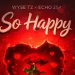 Wyse Tz ft Echo 254 – So Happy (Nikushike Wapi)