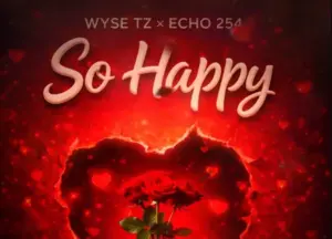 Wyse Tz ft Echo 254 – So Happy (Nikushike Wapi)